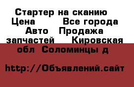 Стартер на сканию › Цена ­ 25 - Все города Авто » Продажа запчастей   . Кировская обл.,Соломинцы д.